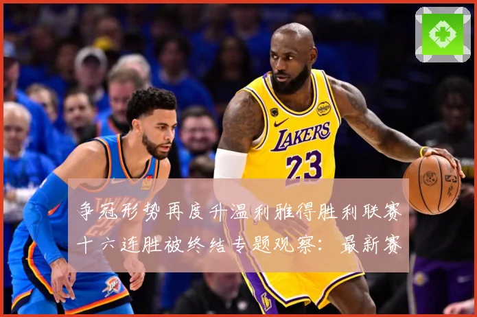 争冠形势再度升温利雅得胜利联赛十六连胜被终结专题观察：最新赛事动态与深度分析