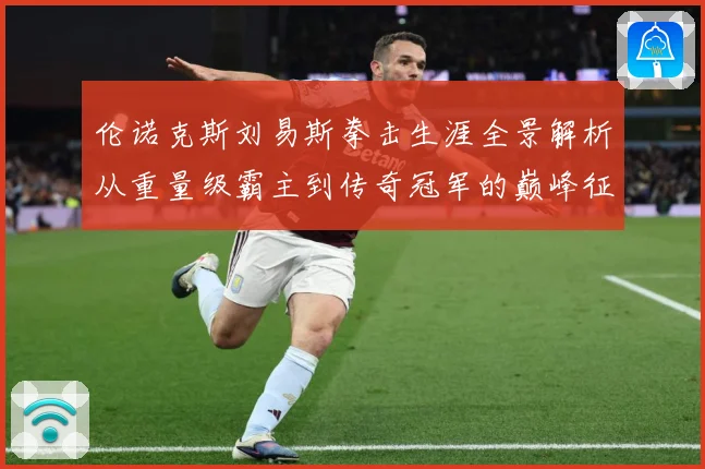 伦诺克斯刘易斯拳击生涯全景解析从重量级霸主到传奇冠军的巅峰征程：最新赛事动态与深度分析