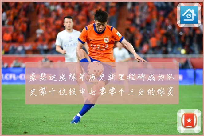 豪瑟达成绿军历史新里程碑成为队史第十位投中七零零个三分的球员赛场复盘：最新赛事动态与深度分析