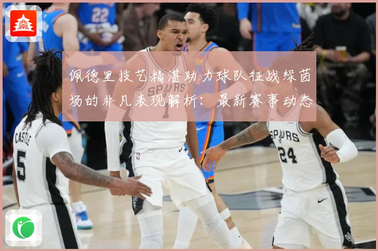 佩德里技艺精湛助力球队征战绿茵场的非凡表现解析：最新赛事动态与深度分析