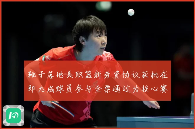 靴子落地美职篮新劳资协议获批在即九成球员参与全票通过为核心赛场复盘：最新赛事动态与深度分析