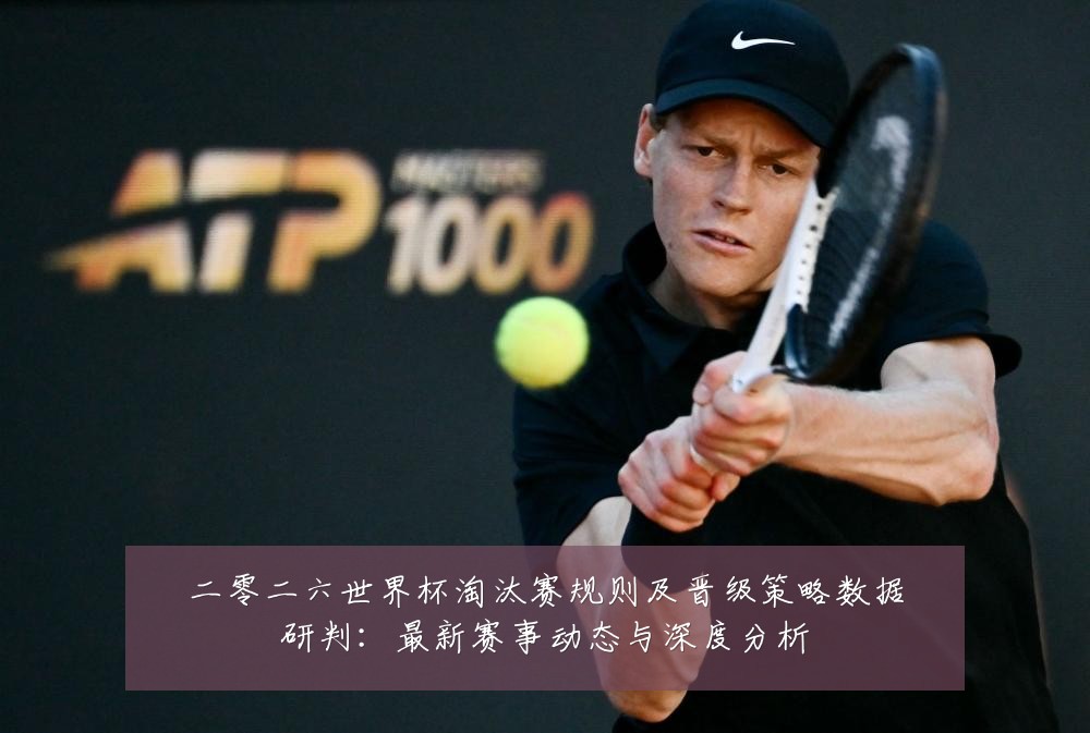 二零二六世界杯淘汰赛规则及晋级策略数据研判:最新赛事动态与深度分析