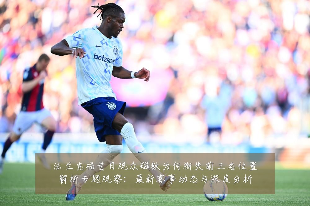 法兰克福昔日观众磁铁为何渐失前三名位置解析专题观察：最新赛事动态与深度分析