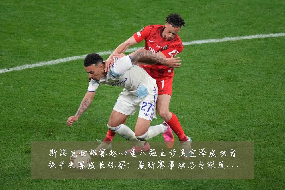 斯诺克世锦赛赵心童八强止步吴宜泽成功晋级半决赛成长观察:最新赛事动态与深度分析