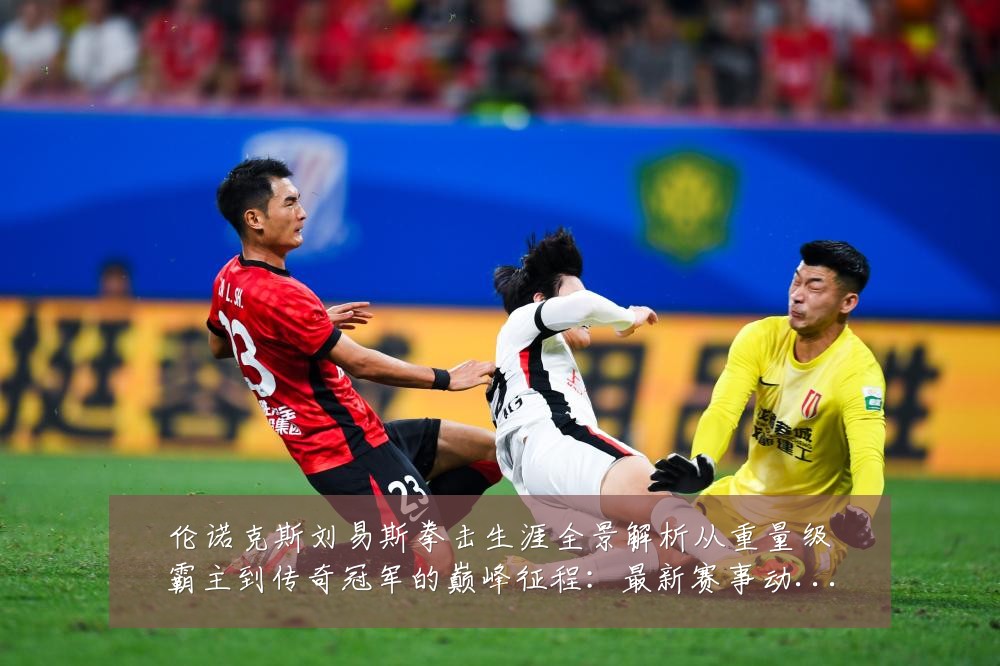 伦诺克斯刘易斯拳击生涯全景解析从重量级霸主到传奇冠军的巅峰征程:最新赛事动态与深度分析