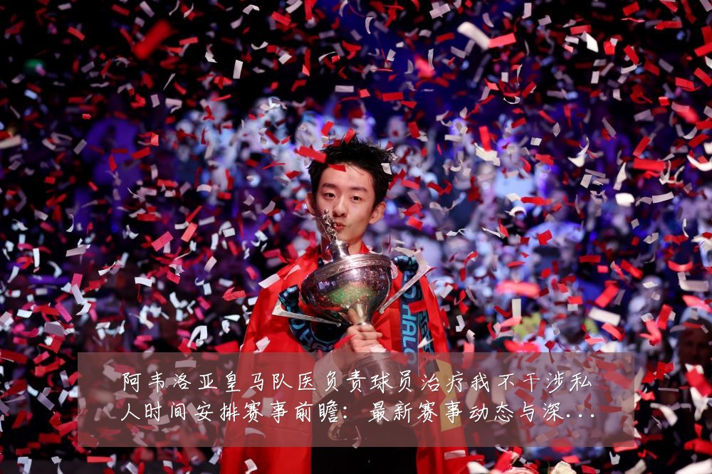 阿韦洛亚皇马队医负责球员治疗我不干涉私人时间安排赛事前瞻：最新赛事动态与深度分析