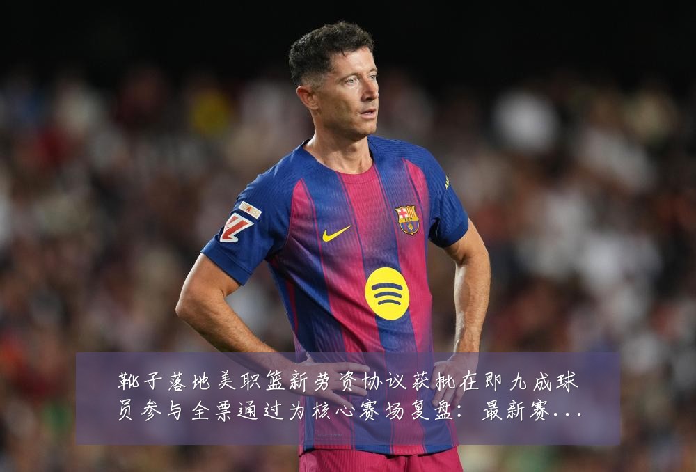 靴子落地美职篮新劳资协议获批在即九成球员参与全票通过为核心赛场复盘:最新赛事动态与深度分析