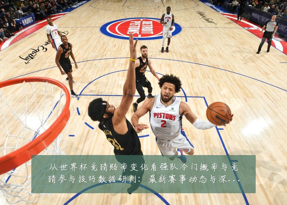 从世界杯竞猜赔率变化看强队冷门概率与竞猜参与技巧数据研判：最新赛事动态与深度分析