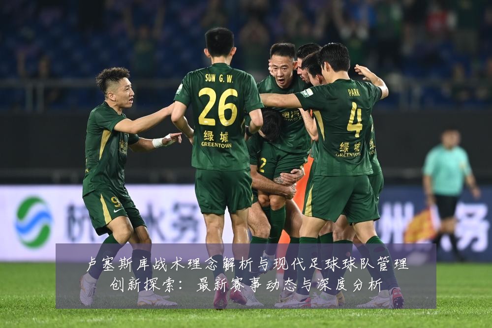 卢塞斯库战术理念解析与现代足球球队管理创新探索：最新赛事动态与深度分析
