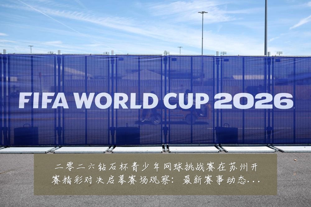 二零二六钻石杯青少年网球挑战赛在苏州开赛精彩对决启幕赛场观察：最新赛事动态与深度分析